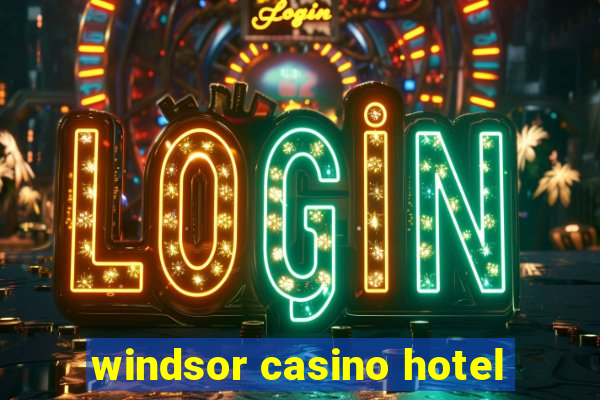 windsor casino hotel