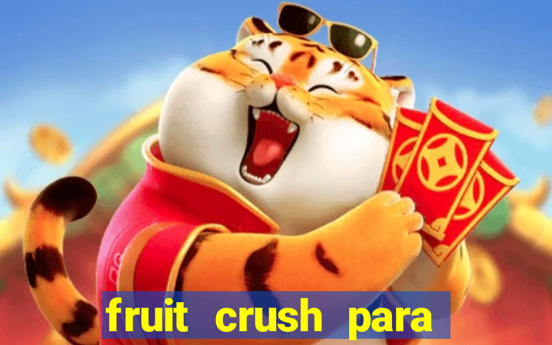 fruit crush para ganhar dinheiro