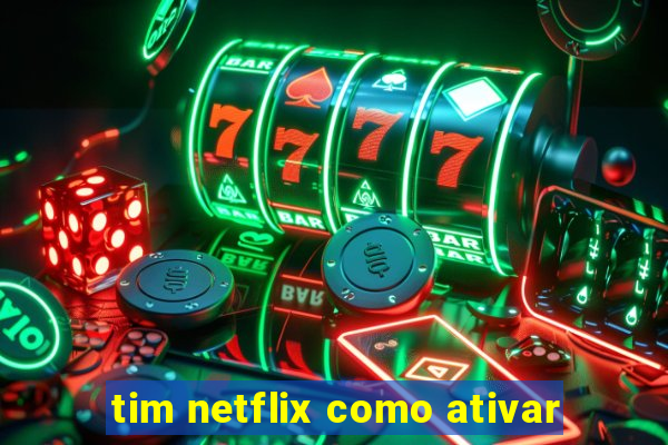 tim netflix como ativar