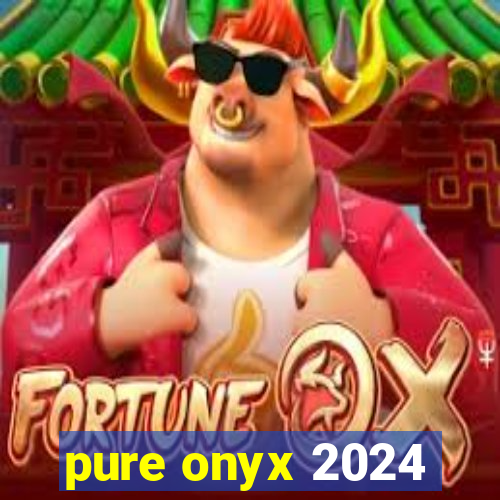 pure onyx 2024