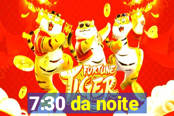 7:30 da noite