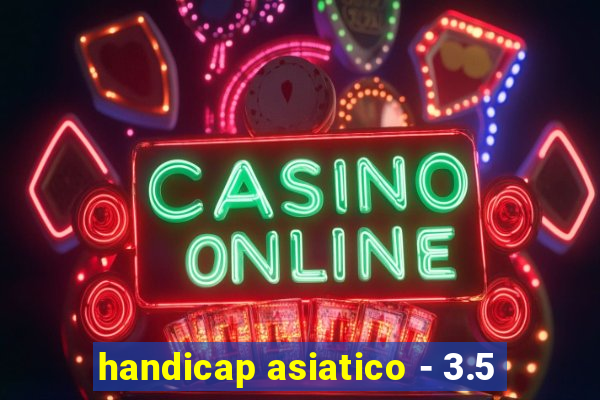 handicap asiatico - 3.5