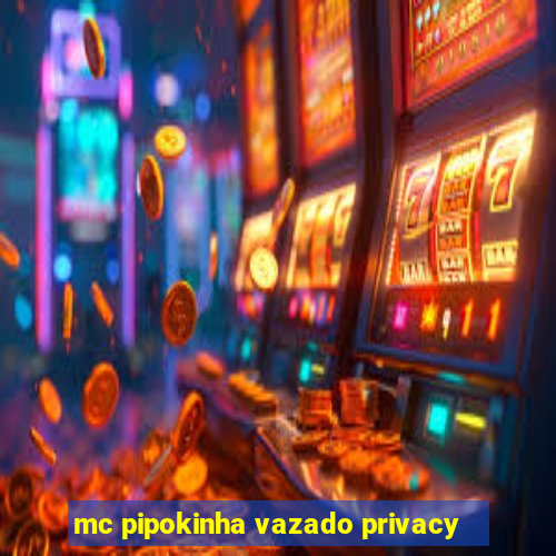 mc pipokinha vazado privacy