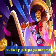 subway pix paga mesmo