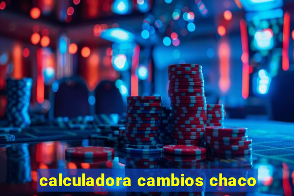 calculadora cambios chaco