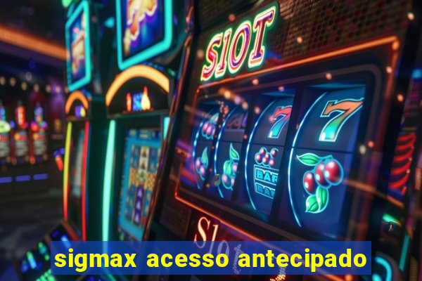 sigmax acesso antecipado