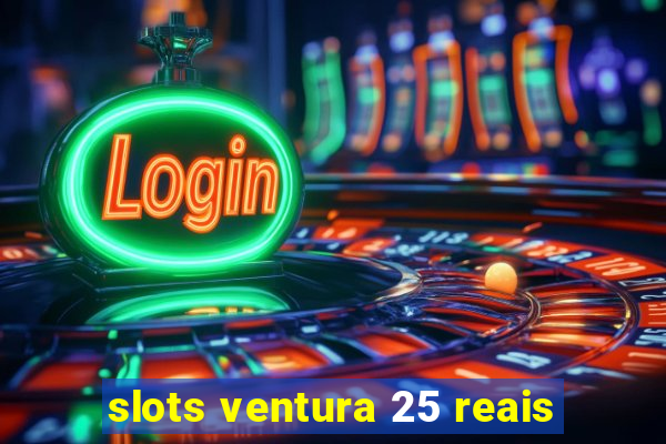 slots ventura 25 reais