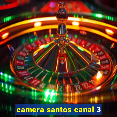 camera santos canal 3