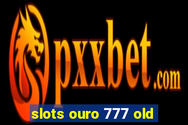 slots ouro 777 old