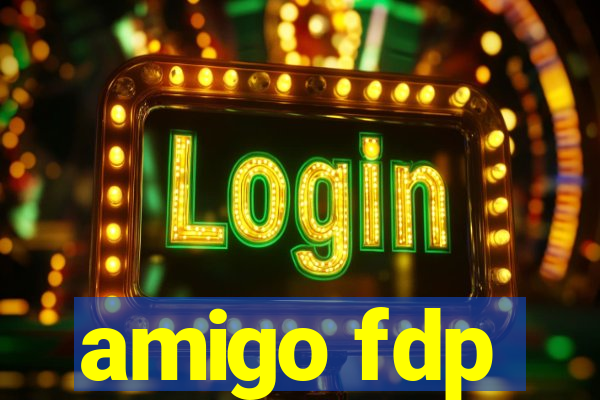 amigo fdp