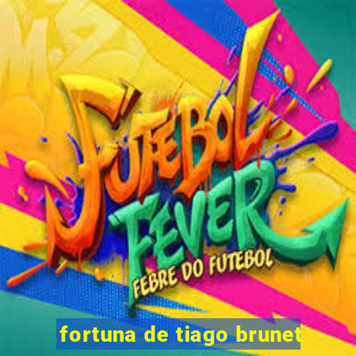 fortuna de tiago brunet