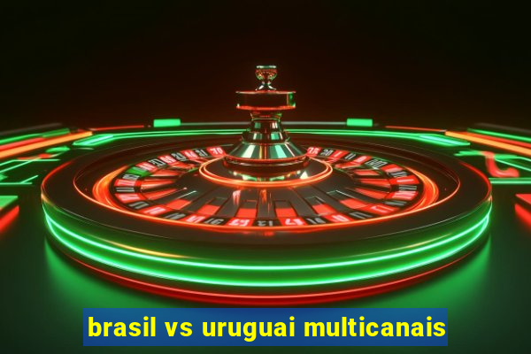 brasil vs uruguai multicanais