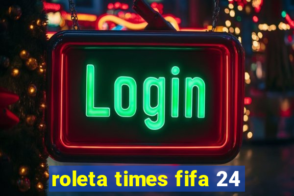 roleta times fifa 24