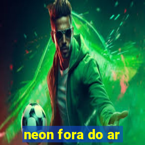 neon fora do ar