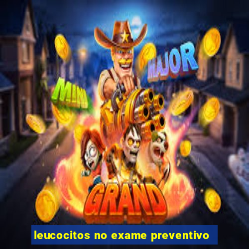 leucocitos no exame preventivo