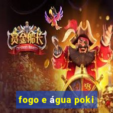 fogo e água poki