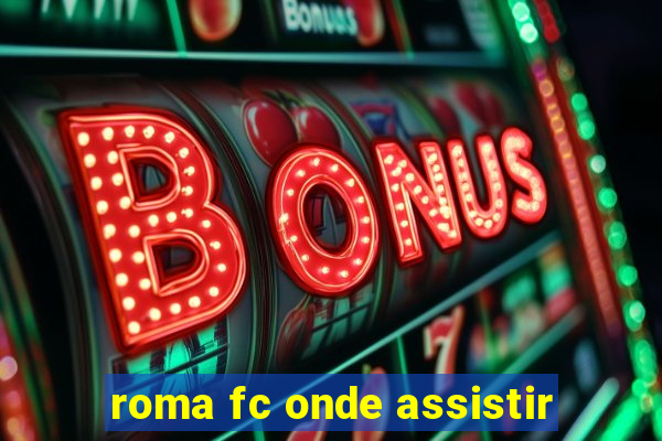 roma fc onde assistir